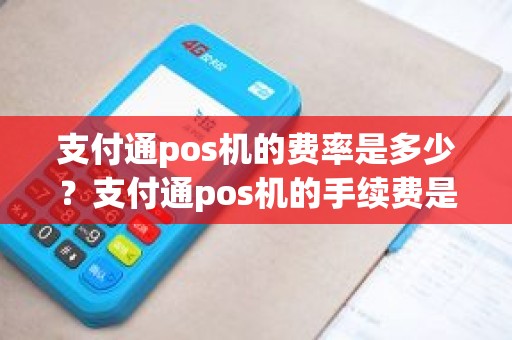 支付通pos机的费率是多少？支付通pos机的手续费是多少