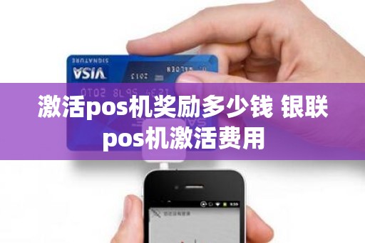 激活pos机奖励多少钱 银联pos机激活费用