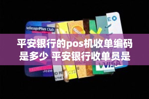 平安银行的pos机收单编码是多少 平安银行收单员是做啥的