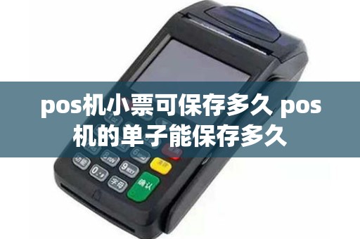 pos机小票可保存多久 pos机的单子能保存多久