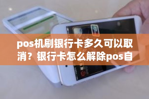 pos机刷银行卡多久可以取消？银行卡怎么解除pos自动扣款