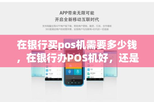 在银行买pos机需要多少钱，在银行办POS机好，还是自己买个POS机好，问在银行办POS机扣费是多少
