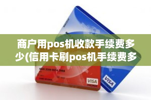 商户用pos机收款手续费多少(信用卡刷pos机手续费多少)
