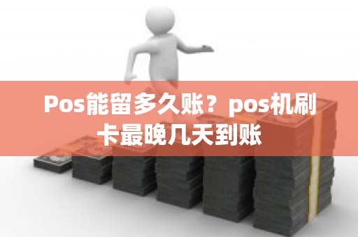 Pos能留多久账？pos机刷卡最晚几天到账