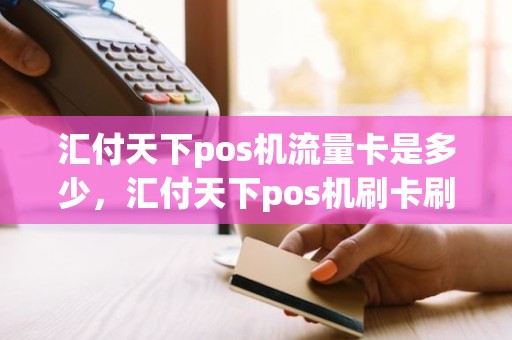 汇付天下pos机流量卡是多少，汇付天下pos机刷卡刷满多少钱才能到账