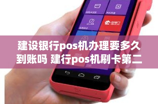 建设银行pos机办理要多久到账吗 建行pos机刷卡第二天几点到账