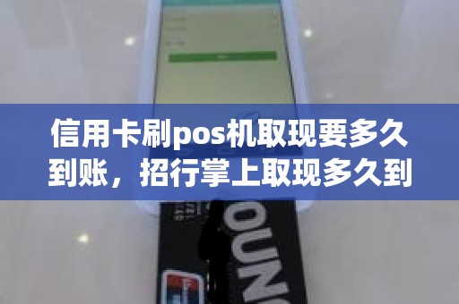信用卡刷pos机取现要多久到账，招行掌上取现多久到账
