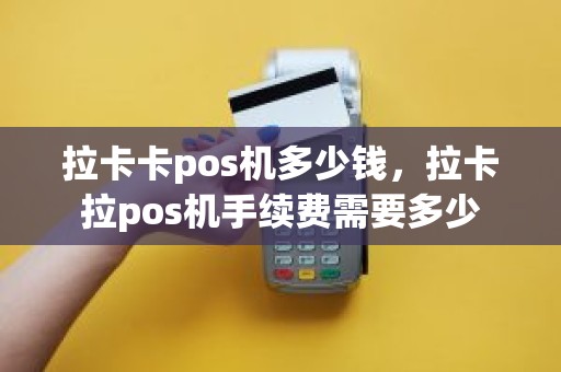 拉卡卡pos机多少钱，拉卡拉pos机手续费需要多少