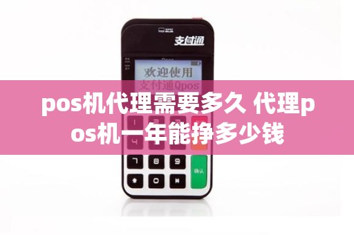 pos机代理需要多久 代理pos机一年能挣多少钱