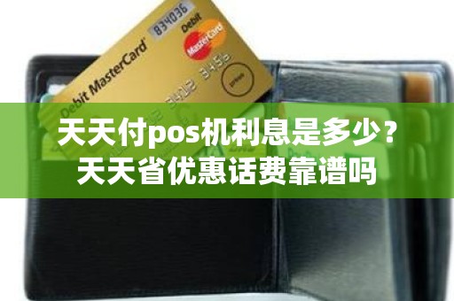 天天付pos机利息是多少？天天省优惠话费靠谱吗