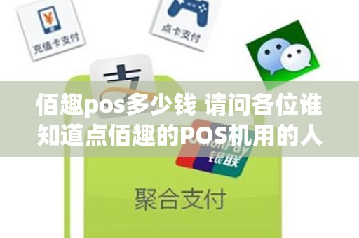 佰趣pos多少钱 请问各位谁知道点佰趣的POS机用的人多吗感觉怎么样急急急