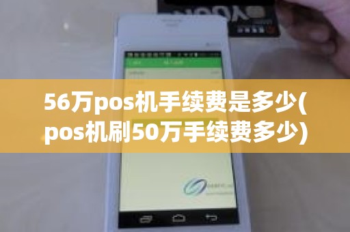 56万pos机手续费是多少(pos机刷50万手续费多少)