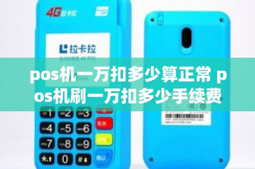 pos机一万扣多少算正常 pos机刷一万扣多少手续费