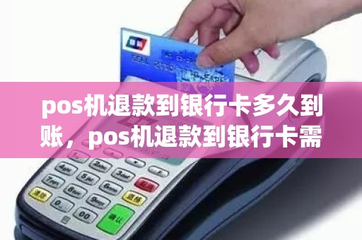 pos机退款到银行卡多久到账，pos机退款到银行卡需要多长时间