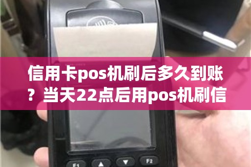 信用卡pos机刷后多久到账？当天22点后用pos机刷信用卡里的钱要多久到账