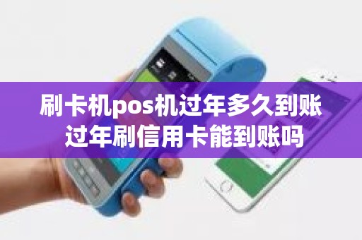 刷卡机pos机过年多久到账 过年刷信用卡能到账吗