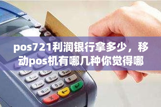 pos721利润银行拿多少，移动pos机有哪几种你觉得哪种比较好用