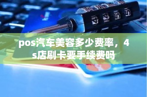 pos汽车美容多少费率，4s店刷卡要手续费吗