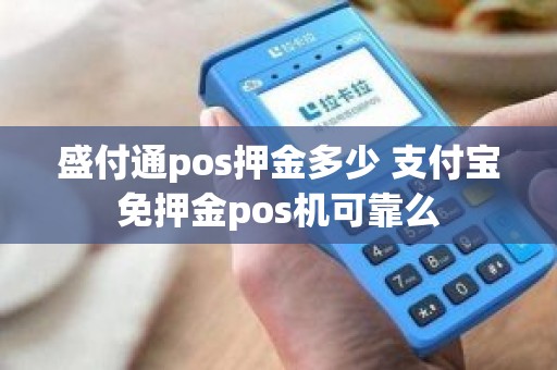 盛付通pos押金多少 支付宝免押金pos机可靠么