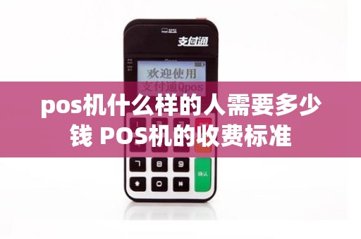 pos机什么样的人需要多少钱 POS机的收费标准