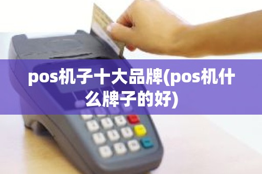 pos机子十大品牌(pos机什么牌子的好)