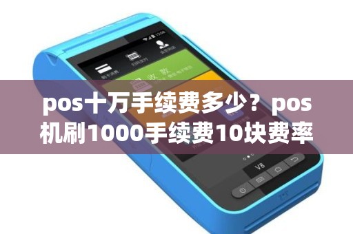 pos十万手续费多少？pos机刷1000手续费10块费率是多少