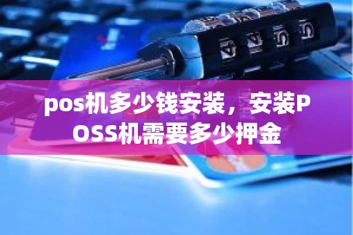 pos机多少钱安装，安装POSS机需要多少押金