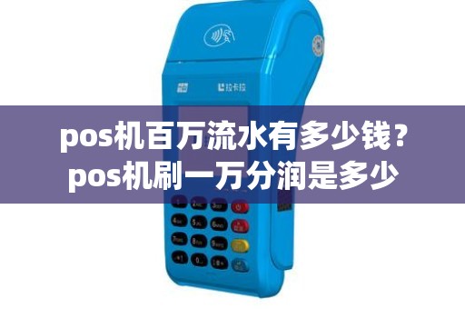 pos机百万流水有多少钱？pos机刷一万分润是多少