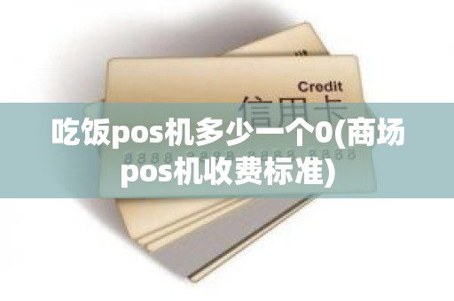 吃饭pos机多少一个0(商场pos机收费标准)