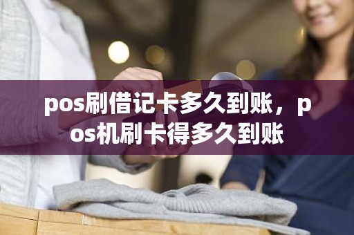 pos刷借记卡多久到账，pos机刷卡得多久到账