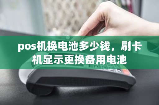 pos机换电池多少钱，刷卡机显示更换备用电池