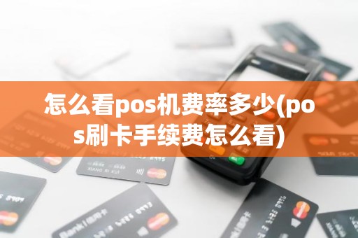 怎么看pos机费率多少(pos刷卡手续费怎么看)
