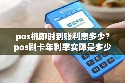 pos机即时到账利息多少？pos刷卡年利率实际是多少