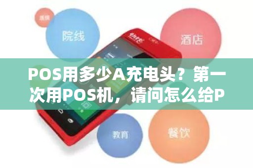 POS用多少A充电头？第一次用POS机，请问怎么给POS机充电