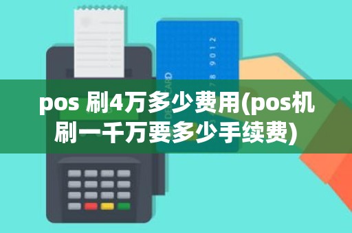 pos 刷4万多少费用(pos机刷一千万要多少手续费)