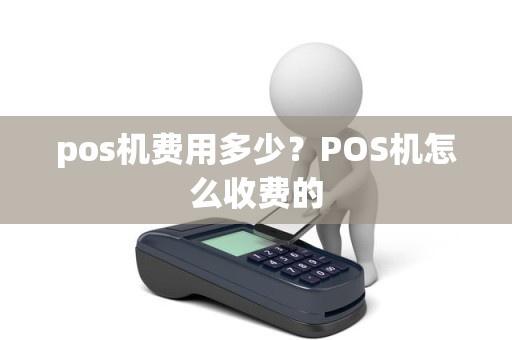 pos机费用多少？POS机怎么收费的