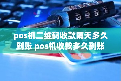 pos机二维码收款隔天多久到账 pos机收款多久到账