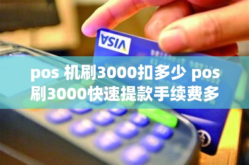 pos 机刷3000扣多少 pos刷3000快速提款手续费多少钱