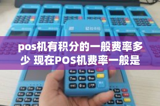 pos机有积分的一般费率多少 现在POS机费率一般是多少
