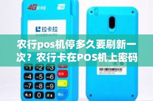 农行pos机停多久要刷新一次？农行卡在POS机上密码输错3次要多久能解锁