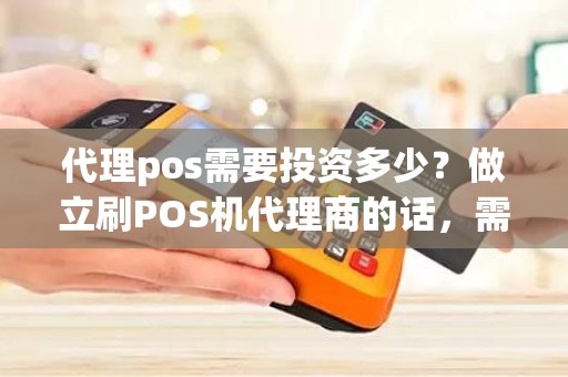 代理pos需要投资多少？做立刷POS机代理商的话，需要多少投资
