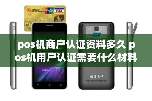 pos机商户认证资料多久 pos机用户认证需要什么材料