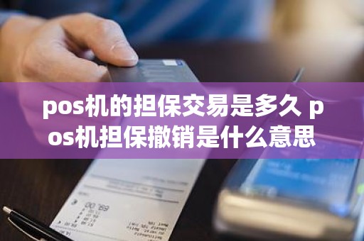 pos机的担保交易是多久 pos机担保撤销是什么意思