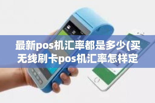 最新pos机汇率都是多少(买无线刷卡pos机汇率怎样定)