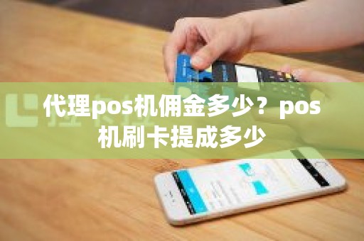 代理pos机佣金多少？pos机刷卡提成多少