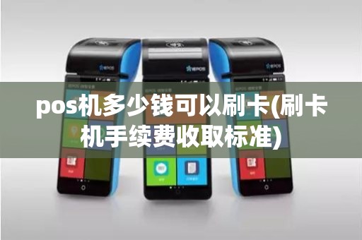 pos机多少钱可以刷卡(刷卡机手续费收取标准)