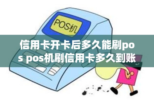 信用卡开卡后多久能刷pos pos机刷信用卡多久到账