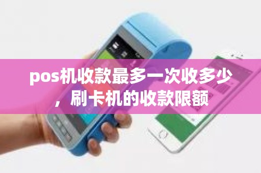 pos机收款最多一次收多少，刷卡机的收款限额