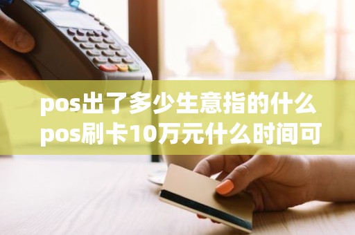 pos出了多少生意指的什么 pos刷卡10万元什么时间可以到账