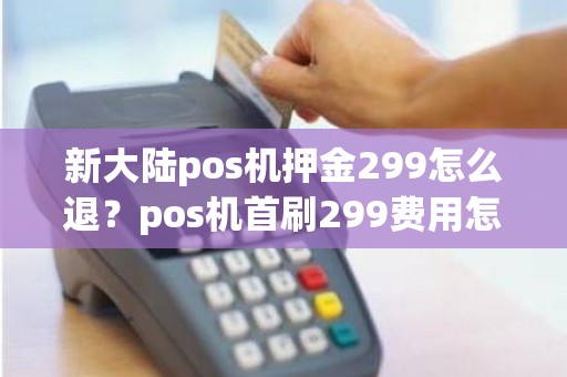 新大陆pos机押金299怎么退？pos机首刷299费用怎么退